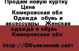 Продам новую куртку › Цена ­ 1 490 - Кемеровская обл. Одежда, обувь и аксессуары » Женская одежда и обувь   . Кемеровская обл.